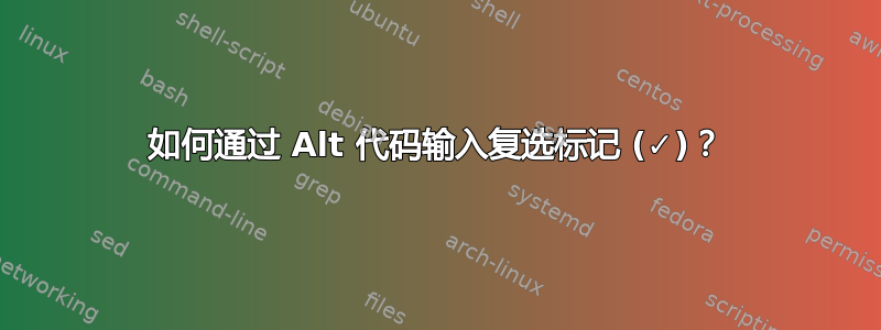 如何通过 Alt 代码输入复选标记 (✓)？