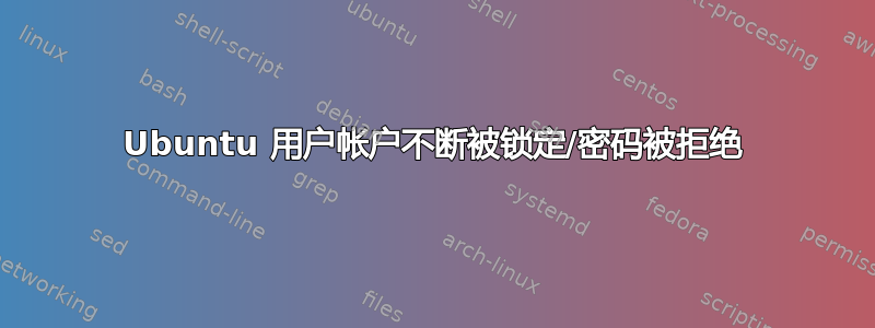 Ubuntu 用户帐户不断被锁定/密码被拒绝