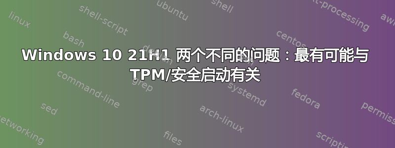 Windows 10 21H1 两个不同的问题：最有可能与 TPM/安全启动有关