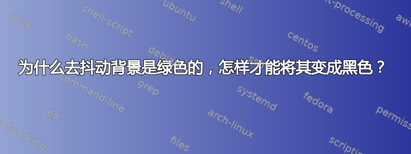 为什么去抖动背景是绿色的，怎样才能将其变成黑色？