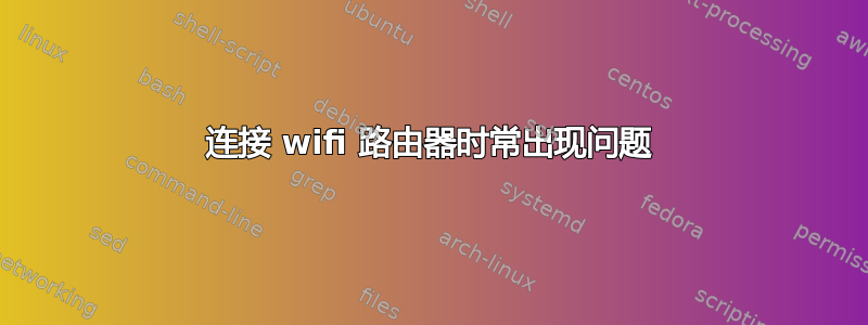 连接 wifi 路由器时常出现问题