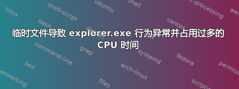 临时文件导致 explorer.exe 行为异常并占用过多的 CPU 时间