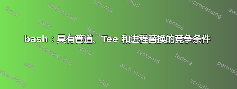 bash：具有管道、Tee 和进程替换的竞争条件