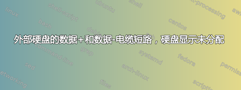 外部硬盘的数据+和数据-电缆短路，硬盘显示未分配