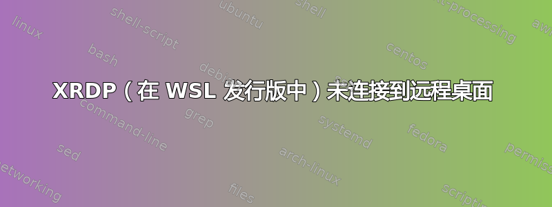 XRDP（在 WSL 发行版中）未连接到远程桌面