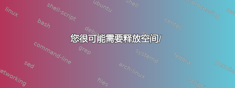 您很可能需要释放空间/