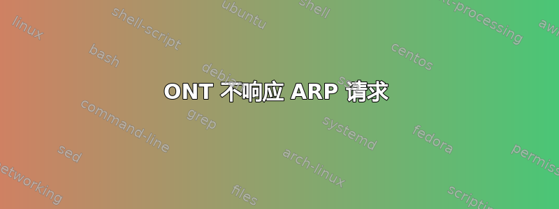 ONT 不响应 ARP 请求