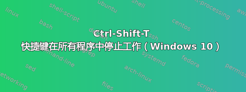 Ctrl-Shift-T 快捷键在所有程序中停止工作（Windows 10）