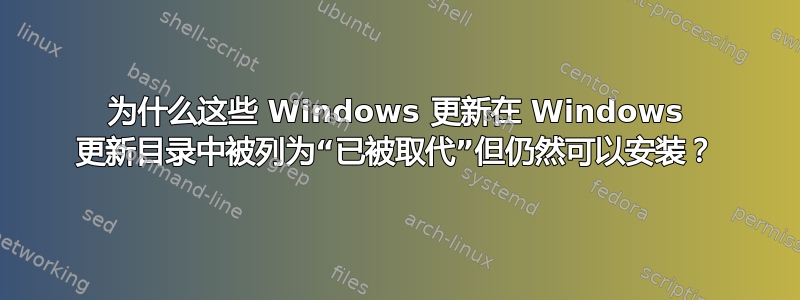 为什么这些 Windows 更新在 Windows 更新目录中被列为“已被取代”但仍然可以安装？