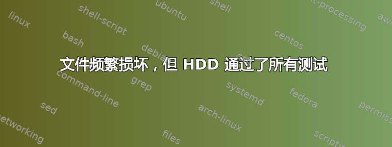 文件频繁损坏，但 HDD 通过了所有测试