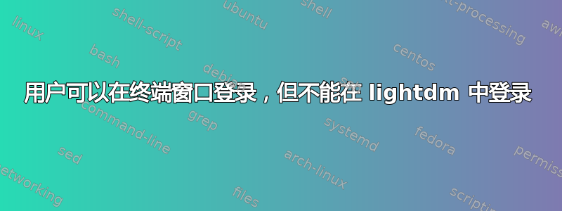 用户可以在终端窗口登录，但不能在 lightdm 中登录