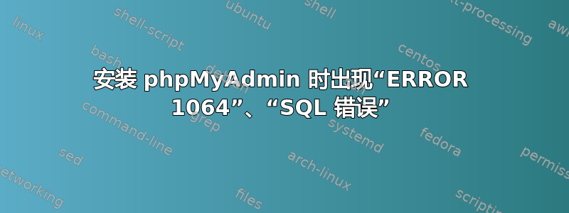 安装 phpMyAdmin 时出现“ERROR 1064”、“SQL 错误”