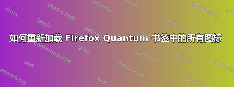 如何重新加载 Firefox Quantum 书签中的所有图标