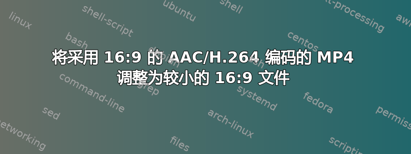 将采用 16:9 的 AAC/H.264 编码的 MP4 调整为较小的 16:9 文件