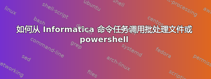 如何从 Informatica 命令任务调用批处理文件或 powershell