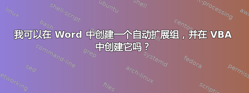 我可以在 Word 中创建一个自动扩展组，并在 VBA 中创建它吗？