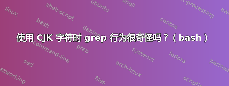 使用 CJK 字符时 grep 行为很奇怪吗？（bash）