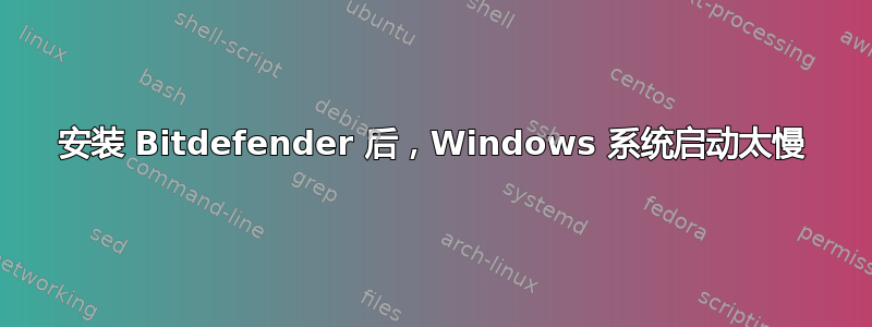 安装 Bitdefender 后，Windows 系统启动太慢