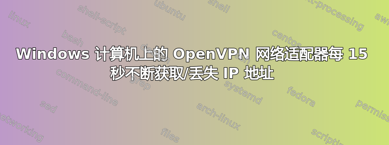 Windows 计算机上的 OpenVPN 网络适配器每 15 秒不断获取/丢失 IP 地址