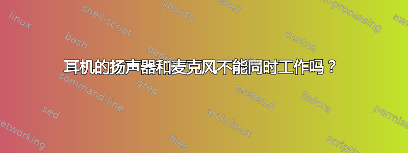 耳机的扬声器和麦克风不能同时工作吗？