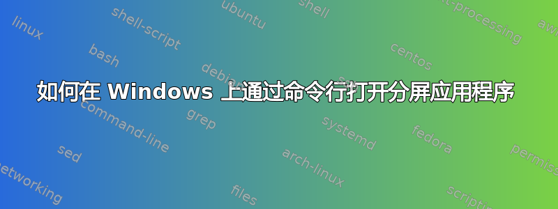 如何在 Windows 上通过命令行打开分屏应用程序