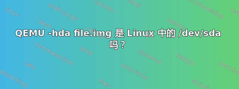 QEMU -hda file.img 是 Linux 中的 /dev/sda 吗？