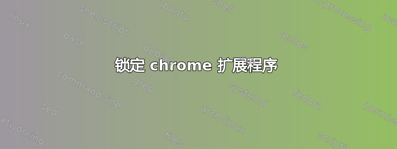 锁定 chrome 扩展程序