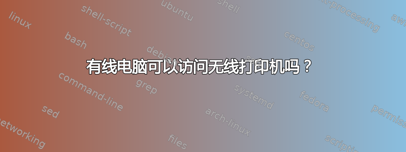 有线电脑可以访问无线打印机吗？