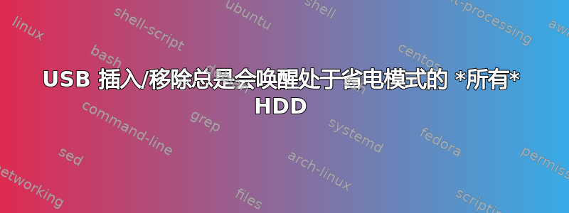 USB 插入/移除总是会唤醒处于省电模式的 *所有* HDD