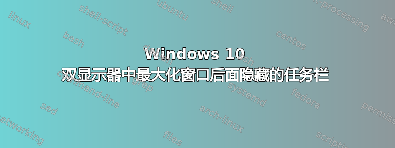 Windows 10 双显示器中最大化窗口后面隐藏的任务栏