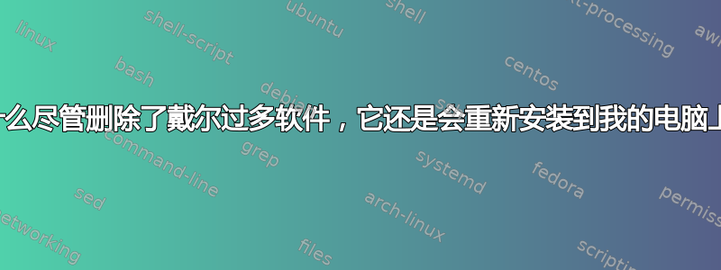 为什么尽管删除了戴尔过多软件，它还是会重新安装到我的电脑上？