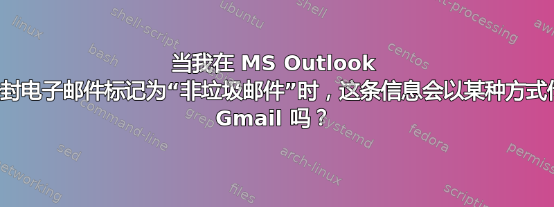 当我在 MS Outlook 中将一封电子邮件标记为“非垃圾邮件”时，这条信息会以某种方式传达给 Gmail 吗？