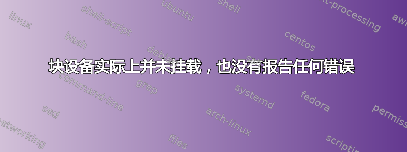 块设备实际上并未挂载，也没有报告任何错误