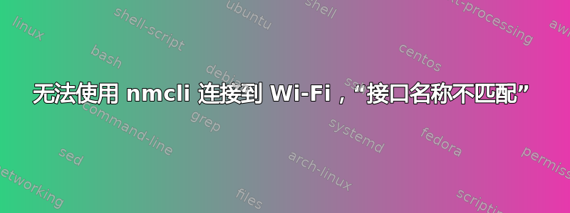 无法使用 nmcli 连接到 Wi-Fi，“接口名称不匹配”