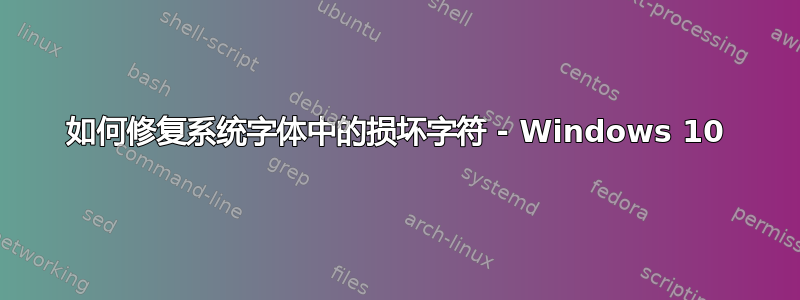 如何修复系统字体中的损坏字符 - Windows 10