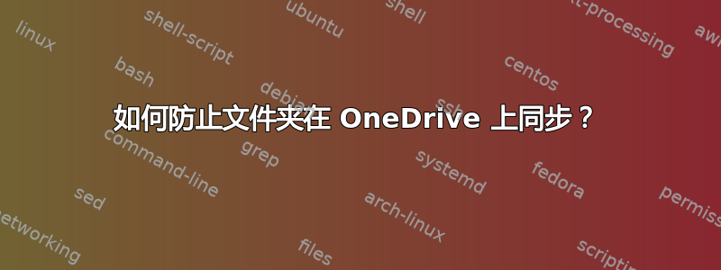 如何防止文件夹在 OneDrive 上同步？