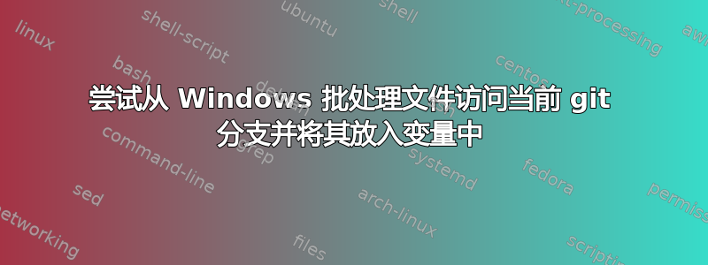 尝试从 Windows 批处理文件访问当前 git 分支并将其放入变量中