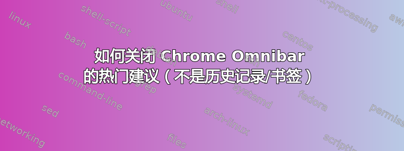 如何关闭 Chrome Omnibar 的热门建议（不是历史记录/书签）