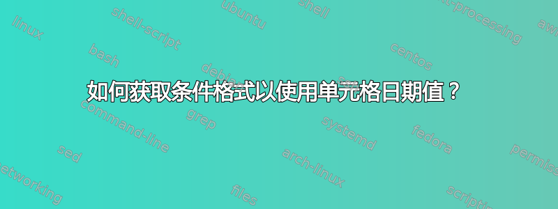 如何获取条件格式以使用单元格日期值？