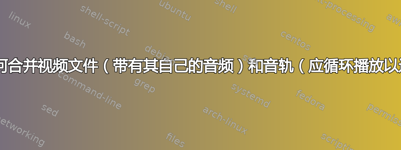 FFMPEG：如何合并视频文件（带有其自己的音频）和音轨（应循环播放以适应视频长度）