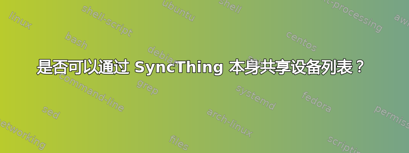 是否可以通过 SyncThing 本身共享设备列表？