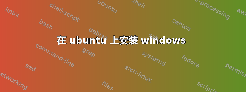 在 ubuntu 上安装 windows