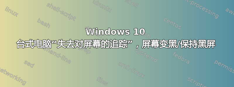 Windows 10 台式电脑“失去对屏幕的追踪”，屏幕变黑/保持黑屏