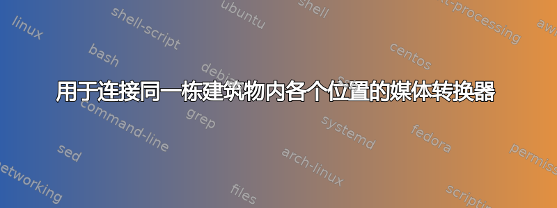 用于连接同一栋建筑物内各个位置的媒体转换器