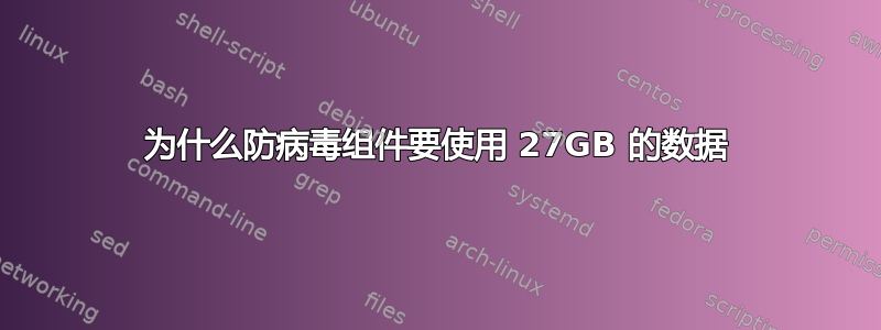 为什么防病毒组件要使用 27GB 的数据