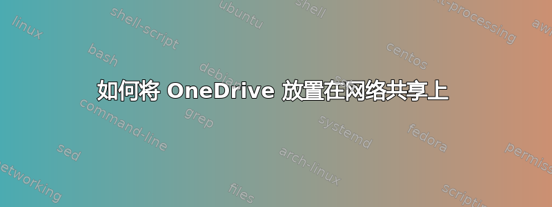 如何将 OneDrive 放置在网络共享上