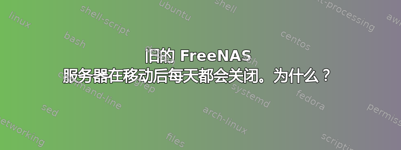 旧的 FreeNAS 服务器在移动后每天都会关闭。为什么？