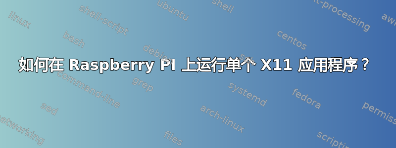 如何在 Raspberry PI 上运行单个 X11 应用程序？