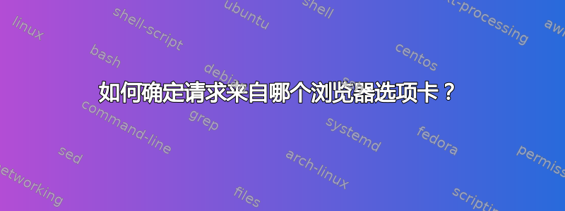 如何确定请求来自哪个浏览器选项卡？