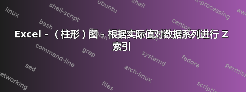 Excel - （柱形）图 - 根据实际值对数据系列进行 Z 索引